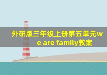 外研版三年级上册第五单元we are family教案